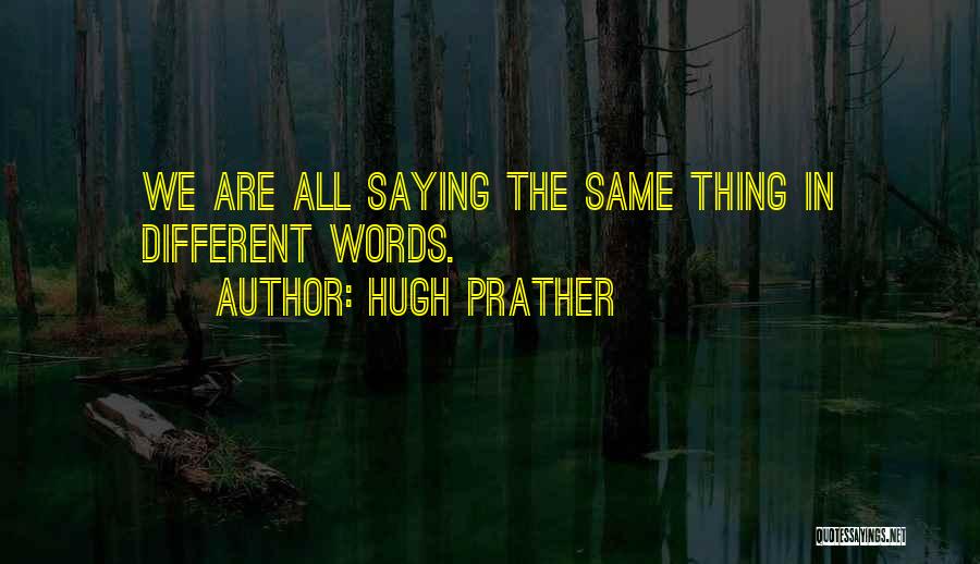 Hugh Prather Quotes: We Are All Saying The Same Thing In Different Words.