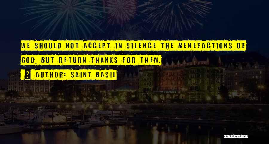 Saint Basil Quotes: We Should Not Accept In Silence The Benefactions Of God, But Return Thanks For Them.