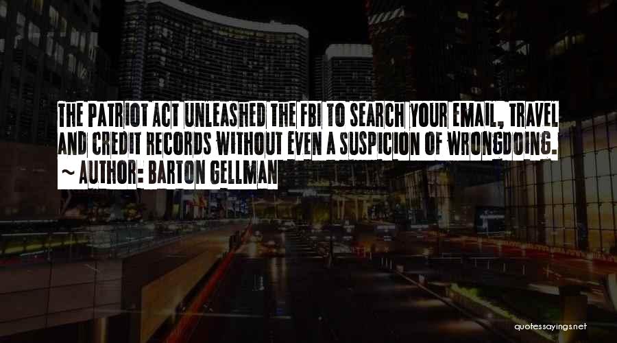 Barton Gellman Quotes: The Patriot Act Unleashed The Fbi To Search Your Email, Travel And Credit Records Without Even A Suspicion Of Wrongdoing.