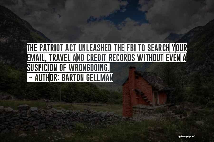Barton Gellman Quotes: The Patriot Act Unleashed The Fbi To Search Your Email, Travel And Credit Records Without Even A Suspicion Of Wrongdoing.