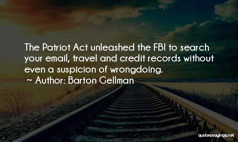 Barton Gellman Quotes: The Patriot Act Unleashed The Fbi To Search Your Email, Travel And Credit Records Without Even A Suspicion Of Wrongdoing.