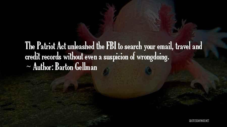 Barton Gellman Quotes: The Patriot Act Unleashed The Fbi To Search Your Email, Travel And Credit Records Without Even A Suspicion Of Wrongdoing.