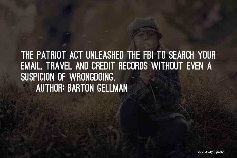 Barton Gellman Quotes: The Patriot Act Unleashed The Fbi To Search Your Email, Travel And Credit Records Without Even A Suspicion Of Wrongdoing.