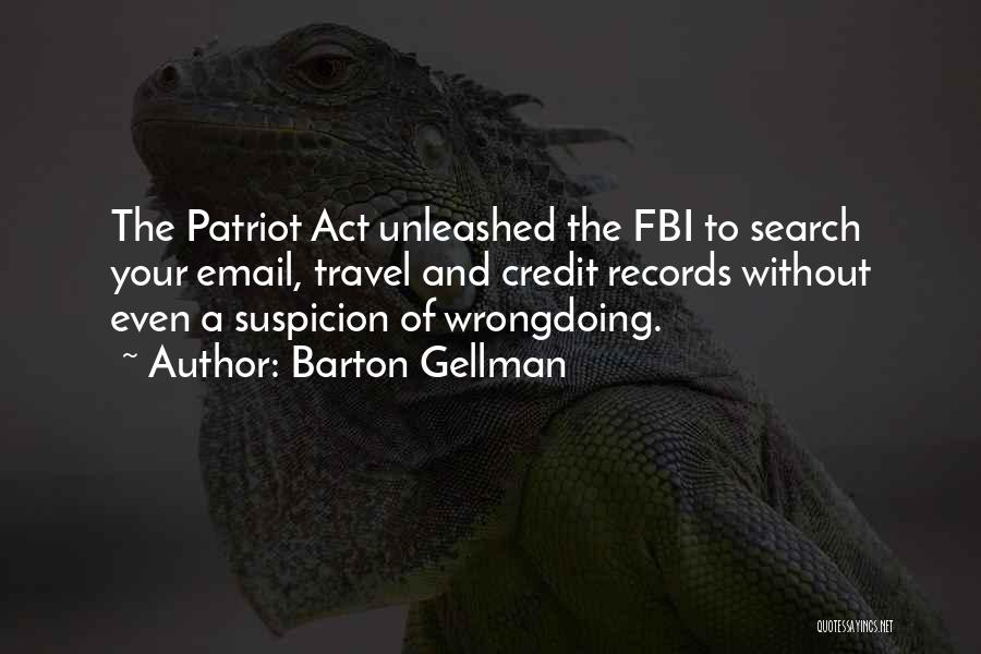 Barton Gellman Quotes: The Patriot Act Unleashed The Fbi To Search Your Email, Travel And Credit Records Without Even A Suspicion Of Wrongdoing.