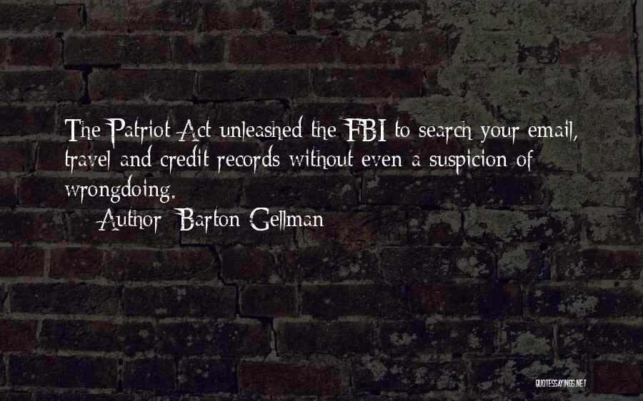 Barton Gellman Quotes: The Patriot Act Unleashed The Fbi To Search Your Email, Travel And Credit Records Without Even A Suspicion Of Wrongdoing.