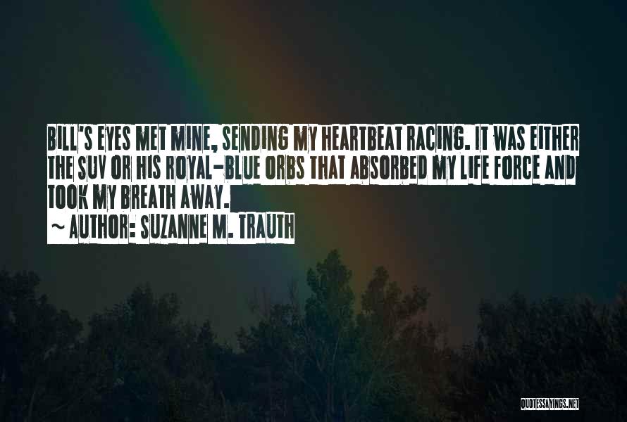 Suzanne M. Trauth Quotes: Bill's Eyes Met Mine, Sending My Heartbeat Racing. It Was Either The Suv Or His Royal-blue Orbs That Absorbed My