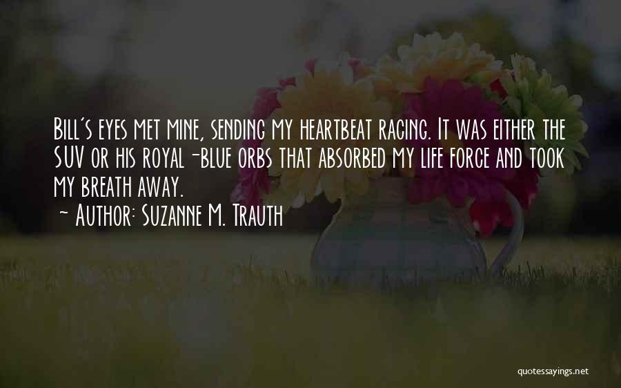Suzanne M. Trauth Quotes: Bill's Eyes Met Mine, Sending My Heartbeat Racing. It Was Either The Suv Or His Royal-blue Orbs That Absorbed My