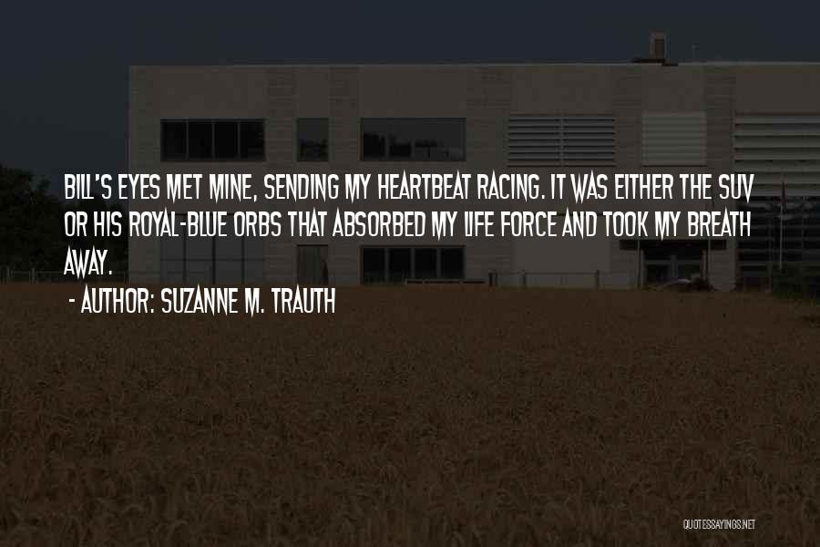 Suzanne M. Trauth Quotes: Bill's Eyes Met Mine, Sending My Heartbeat Racing. It Was Either The Suv Or His Royal-blue Orbs That Absorbed My