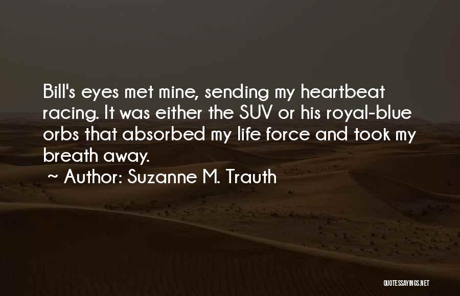 Suzanne M. Trauth Quotes: Bill's Eyes Met Mine, Sending My Heartbeat Racing. It Was Either The Suv Or His Royal-blue Orbs That Absorbed My