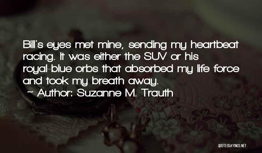 Suzanne M. Trauth Quotes: Bill's Eyes Met Mine, Sending My Heartbeat Racing. It Was Either The Suv Or His Royal-blue Orbs That Absorbed My
