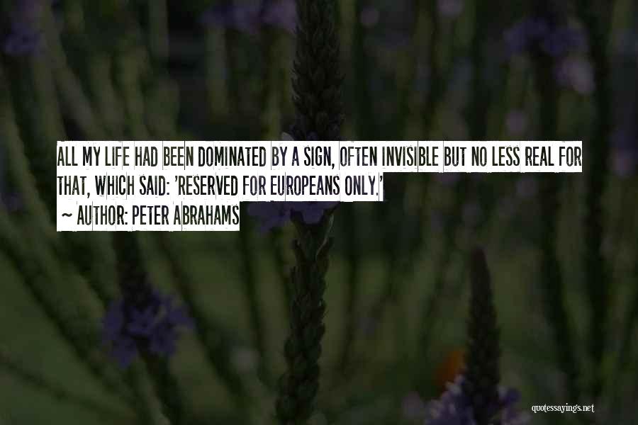 Peter Abrahams Quotes: All My Life Had Been Dominated By A Sign, Often Invisible But No Less Real For That, Which Said: 'reserved