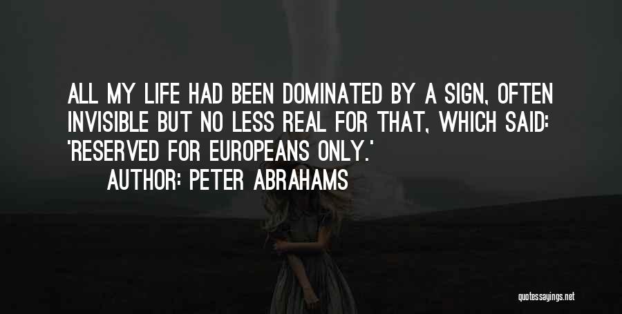Peter Abrahams Quotes: All My Life Had Been Dominated By A Sign, Often Invisible But No Less Real For That, Which Said: 'reserved