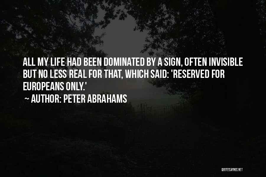 Peter Abrahams Quotes: All My Life Had Been Dominated By A Sign, Often Invisible But No Less Real For That, Which Said: 'reserved