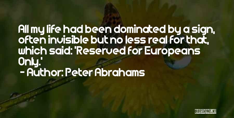 Peter Abrahams Quotes: All My Life Had Been Dominated By A Sign, Often Invisible But No Less Real For That, Which Said: 'reserved