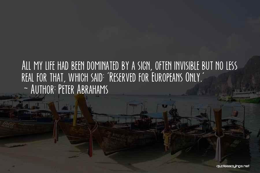 Peter Abrahams Quotes: All My Life Had Been Dominated By A Sign, Often Invisible But No Less Real For That, Which Said: 'reserved