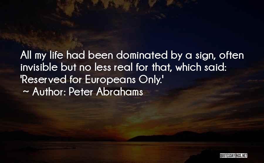 Peter Abrahams Quotes: All My Life Had Been Dominated By A Sign, Often Invisible But No Less Real For That, Which Said: 'reserved