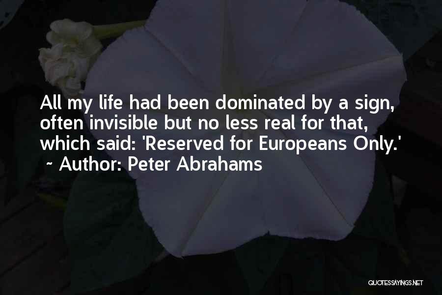 Peter Abrahams Quotes: All My Life Had Been Dominated By A Sign, Often Invisible But No Less Real For That, Which Said: 'reserved