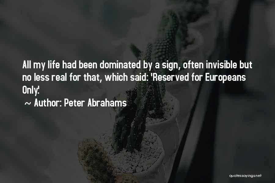 Peter Abrahams Quotes: All My Life Had Been Dominated By A Sign, Often Invisible But No Less Real For That, Which Said: 'reserved