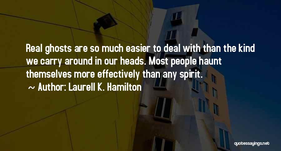 Laurell K. Hamilton Quotes: Real Ghosts Are So Much Easier To Deal With Than The Kind We Carry Around In Our Heads. Most People