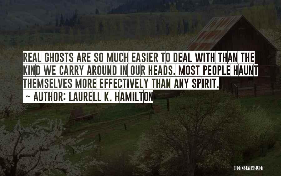 Laurell K. Hamilton Quotes: Real Ghosts Are So Much Easier To Deal With Than The Kind We Carry Around In Our Heads. Most People