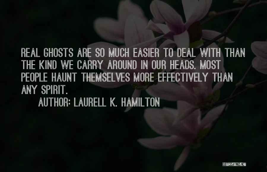 Laurell K. Hamilton Quotes: Real Ghosts Are So Much Easier To Deal With Than The Kind We Carry Around In Our Heads. Most People