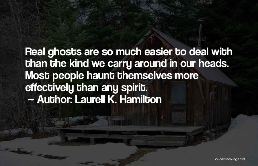 Laurell K. Hamilton Quotes: Real Ghosts Are So Much Easier To Deal With Than The Kind We Carry Around In Our Heads. Most People
