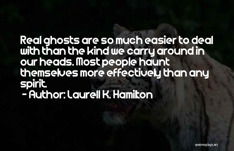 Laurell K. Hamilton Quotes: Real Ghosts Are So Much Easier To Deal With Than The Kind We Carry Around In Our Heads. Most People