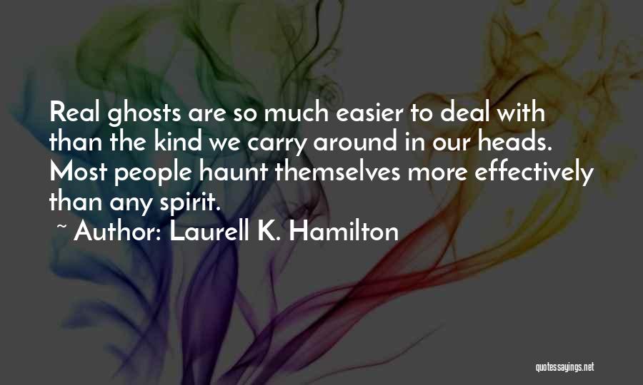 Laurell K. Hamilton Quotes: Real Ghosts Are So Much Easier To Deal With Than The Kind We Carry Around In Our Heads. Most People