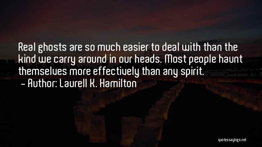 Laurell K. Hamilton Quotes: Real Ghosts Are So Much Easier To Deal With Than The Kind We Carry Around In Our Heads. Most People