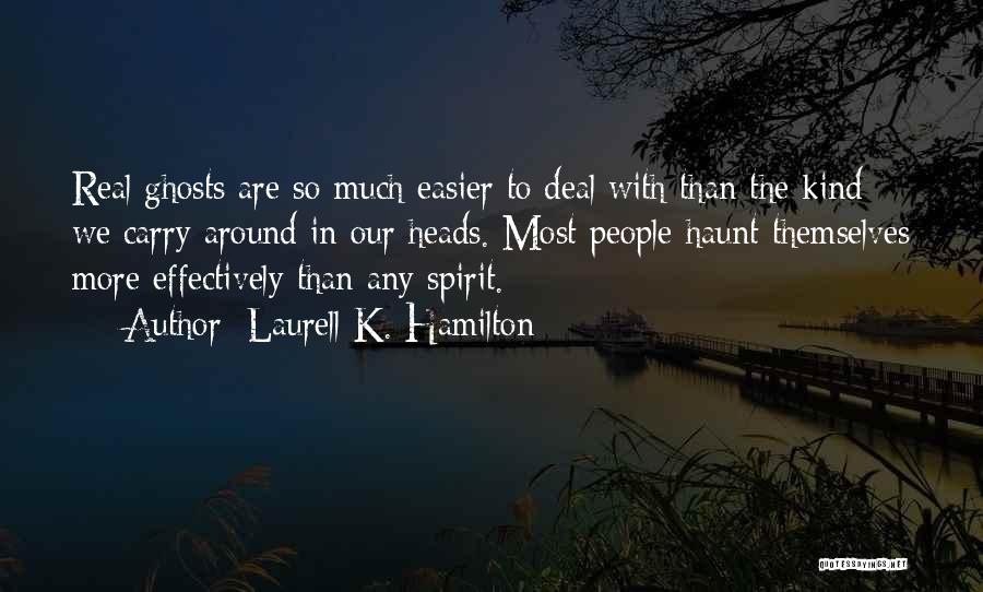 Laurell K. Hamilton Quotes: Real Ghosts Are So Much Easier To Deal With Than The Kind We Carry Around In Our Heads. Most People
