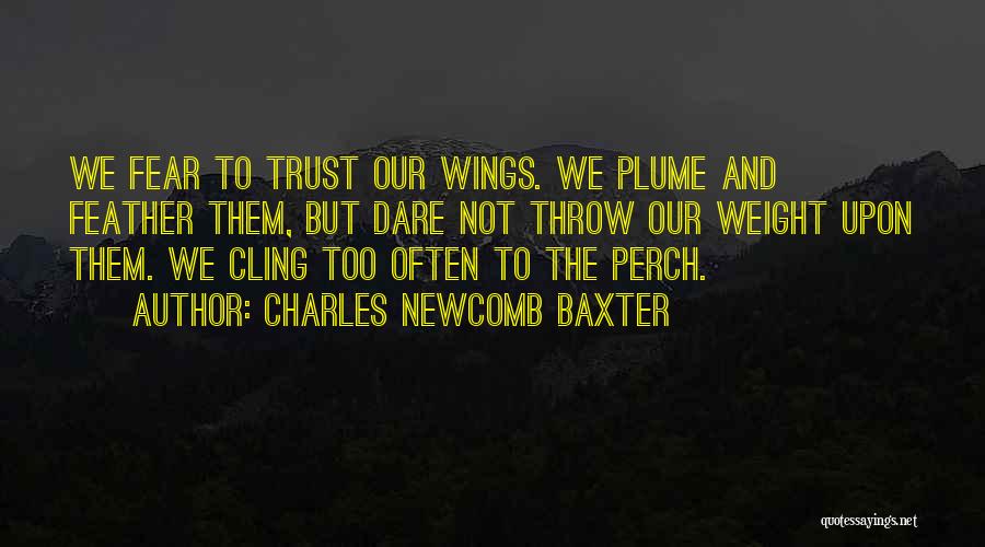 Charles Newcomb Baxter Quotes: We Fear To Trust Our Wings. We Plume And Feather Them, But Dare Not Throw Our Weight Upon Them. We