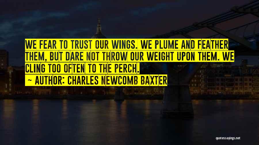 Charles Newcomb Baxter Quotes: We Fear To Trust Our Wings. We Plume And Feather Them, But Dare Not Throw Our Weight Upon Them. We