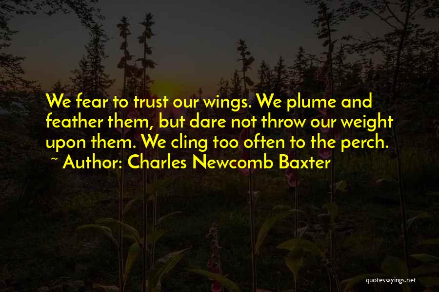 Charles Newcomb Baxter Quotes: We Fear To Trust Our Wings. We Plume And Feather Them, But Dare Not Throw Our Weight Upon Them. We