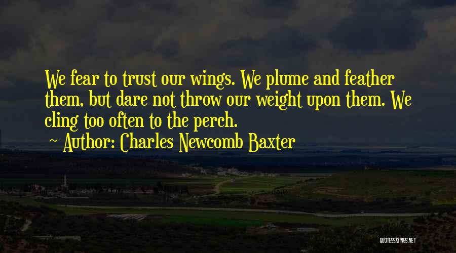 Charles Newcomb Baxter Quotes: We Fear To Trust Our Wings. We Plume And Feather Them, But Dare Not Throw Our Weight Upon Them. We
