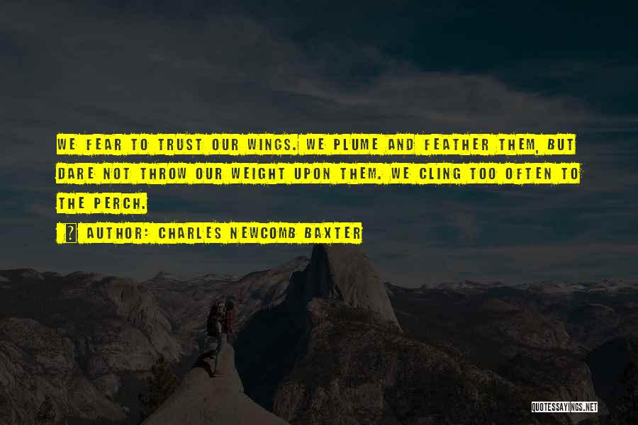 Charles Newcomb Baxter Quotes: We Fear To Trust Our Wings. We Plume And Feather Them, But Dare Not Throw Our Weight Upon Them. We