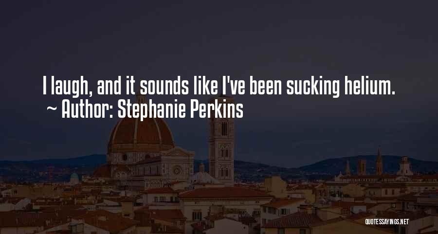 Stephanie Perkins Quotes: I Laugh, And It Sounds Like I've Been Sucking Helium.
