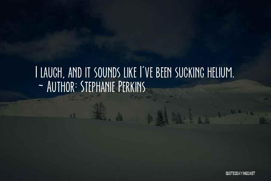 Stephanie Perkins Quotes: I Laugh, And It Sounds Like I've Been Sucking Helium.