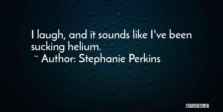 Stephanie Perkins Quotes: I Laugh, And It Sounds Like I've Been Sucking Helium.