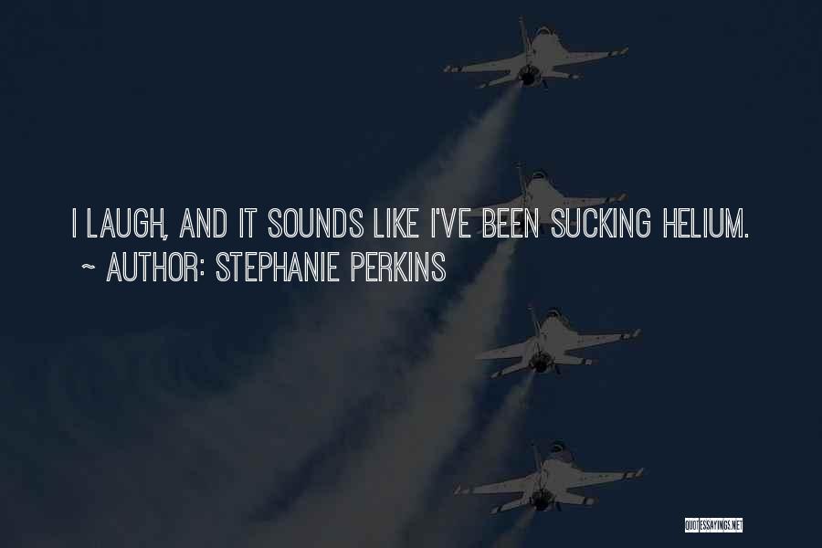 Stephanie Perkins Quotes: I Laugh, And It Sounds Like I've Been Sucking Helium.
