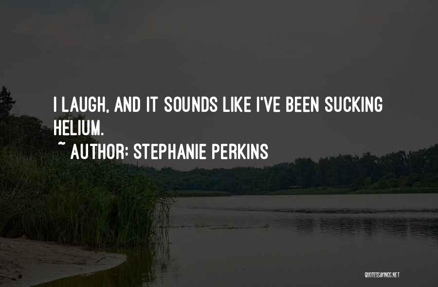 Stephanie Perkins Quotes: I Laugh, And It Sounds Like I've Been Sucking Helium.