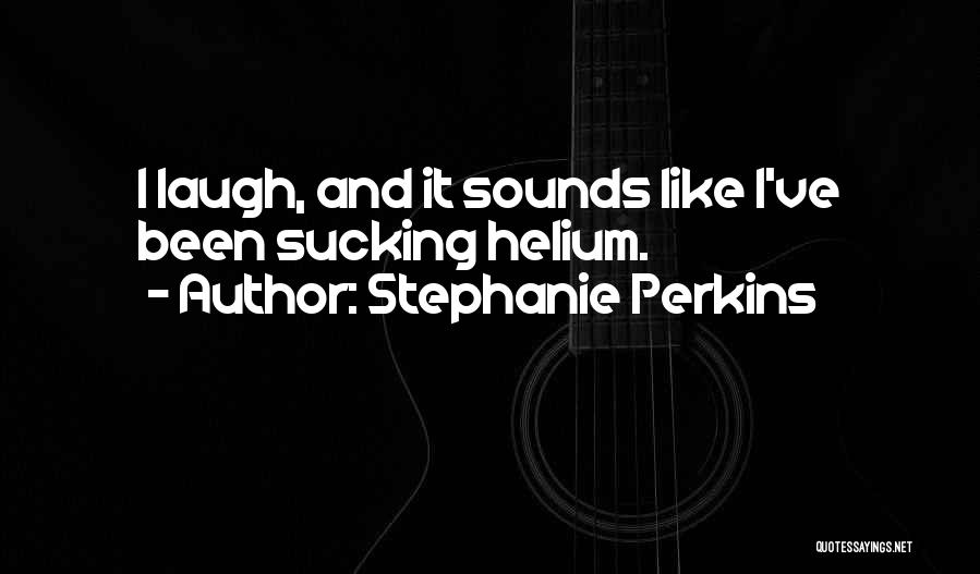 Stephanie Perkins Quotes: I Laugh, And It Sounds Like I've Been Sucking Helium.