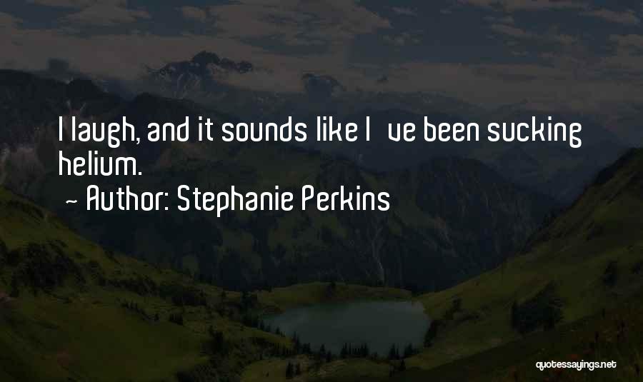 Stephanie Perkins Quotes: I Laugh, And It Sounds Like I've Been Sucking Helium.