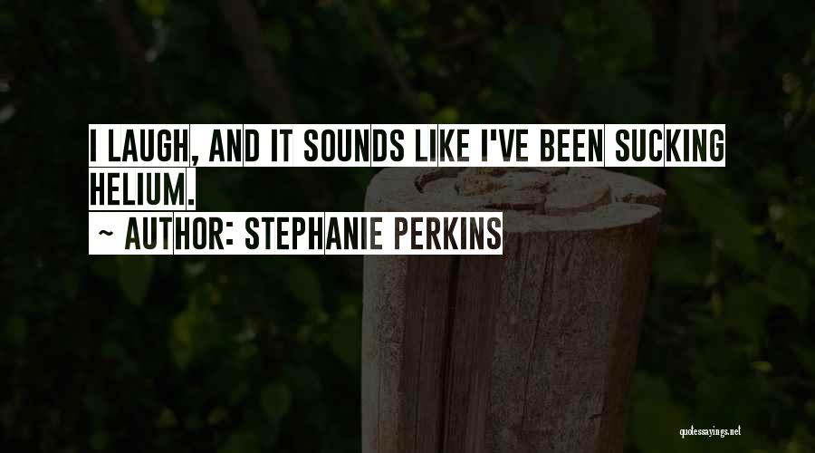 Stephanie Perkins Quotes: I Laugh, And It Sounds Like I've Been Sucking Helium.