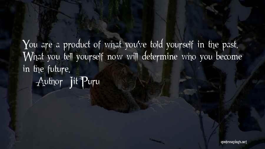 Jit Puru Quotes: You Are A Product Of What You've Told Yourself In The Past. What You Tell Yourself Now Will Determine Who