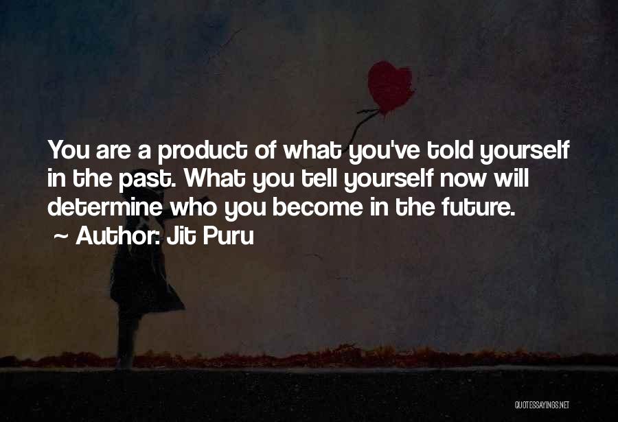 Jit Puru Quotes: You Are A Product Of What You've Told Yourself In The Past. What You Tell Yourself Now Will Determine Who