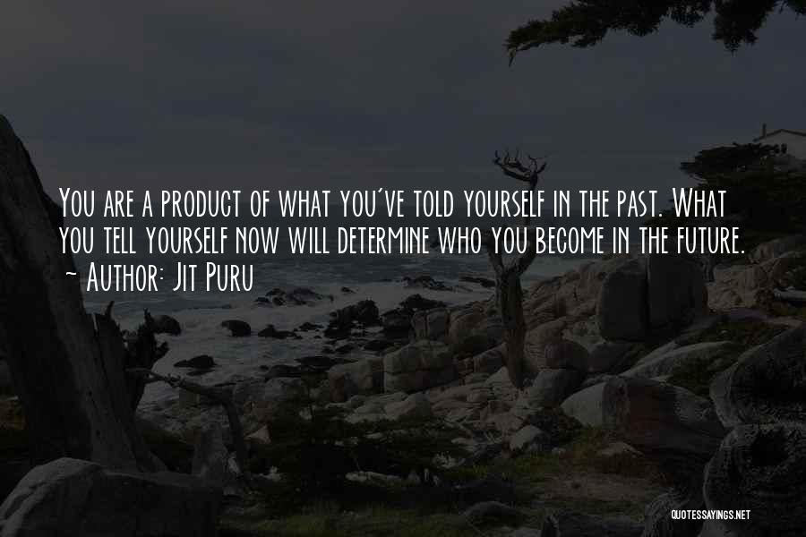 Jit Puru Quotes: You Are A Product Of What You've Told Yourself In The Past. What You Tell Yourself Now Will Determine Who