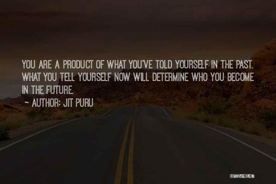 Jit Puru Quotes: You Are A Product Of What You've Told Yourself In The Past. What You Tell Yourself Now Will Determine Who