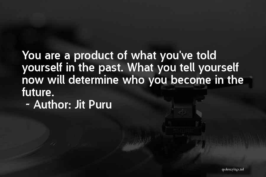 Jit Puru Quotes: You Are A Product Of What You've Told Yourself In The Past. What You Tell Yourself Now Will Determine Who