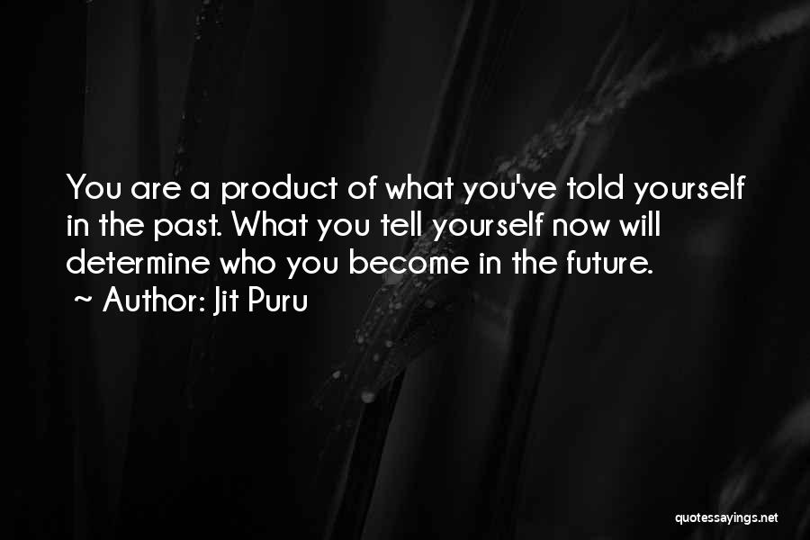 Jit Puru Quotes: You Are A Product Of What You've Told Yourself In The Past. What You Tell Yourself Now Will Determine Who