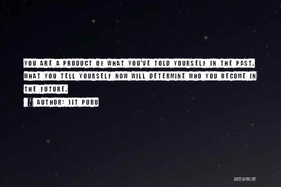 Jit Puru Quotes: You Are A Product Of What You've Told Yourself In The Past. What You Tell Yourself Now Will Determine Who